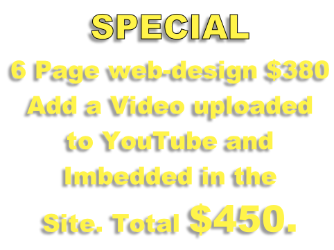 SPECIAL  6 Page web-design $380  Add a Video uploaded  to YouTube and  Imbedded in the  Site. Total $450.